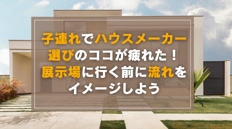 子連れでハウスメーカー選びのココが疲れた!展示場に行く前に流れをイメージしよう | ひねもす家づくり