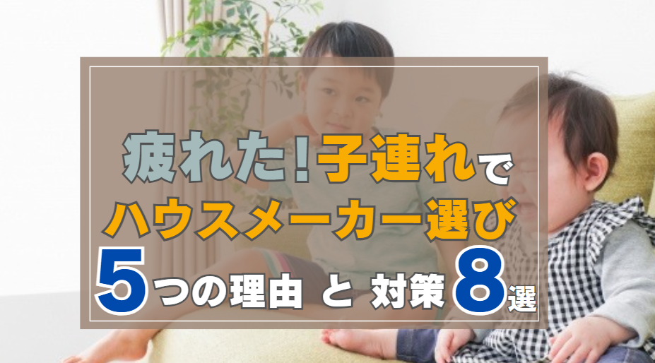 【ハウスメーカー選び】子連れで住宅展示場に行くと疲れる5つの理由と対策8選|家づくりを楽しむブログひねもす | ひねもす家づくり